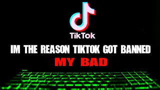 I'm The Reason TikTok Got Banned... My Bad