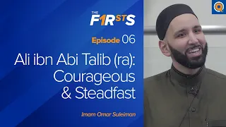 Ali ibn Abi Talib (ra): Courageous & Steadfast | The Firsts | Dr. Omar Suleiman