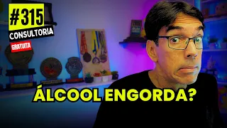 #315 - ÁLCOOL ENGORDA? - CONSULTORIA GRATUITA