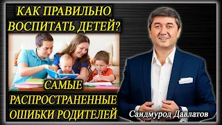 КАК ПРАВИЛЬНО ВОСПИТАТЬ ДЕТЕЙ? | Самые распространенные ошибки родителей | Саидмурод Давлатов