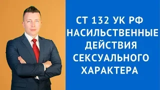 Ст 132 УК РФ  - насильственные действия сексуального характера - Адвокат по уголовным делам