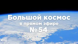 Большой космос в прямом эфире. Выпуск №54