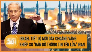 Điểm nóng quốc tế: Israel tiết lộ mới gây choáng váng; Khiếp sợ “bản đồ thông tin tên lửa” Iran