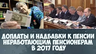 Доплаты и надбавки к пенсии неработающим пенсионерам в 2017 году