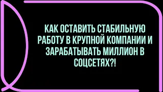 Как оставить стабильную работу в крупной компании и зарабатывать миллион в соцсетях?!