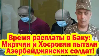 Время расплаты в Баку: Мкртчян и Хосровян пытали Азербайджанских солдат!