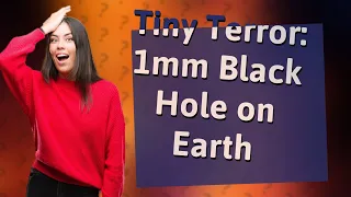 What Happens If a 1mm Black Hole Appears On Earth?