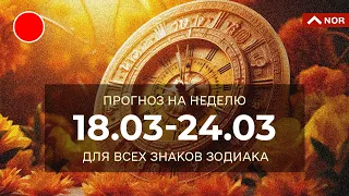 ПРОГНОЗ НА НЕДЕЛЮ С 18.03 ПО 24.03.2024 / ЛИЛИЯ НОР для Вас и Вашей Семьи