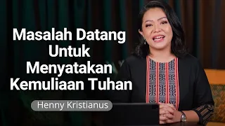 Masalah Datang Untuk Menyatakan Kemuliaan Tuhan - Henny Kristianus