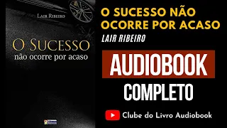 O SUCESSO NÃO OCORRE POR ACASO - DR. LAIR RIBEIRO - AUDIOBOOK COMPLETO [PT-BR]