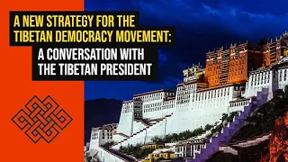 A NEW STRATEGY FOR THE TIBETAN DEMOCRACY MOVEMENT: A CONVERSATION WITH THE TIBETAN PRESIDENT