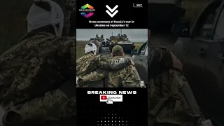 News summary of Russia's war in Ukraine on September 12
