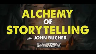 The Alchemy of Storytelling with John Bucher // Bulletproof Screenwriting