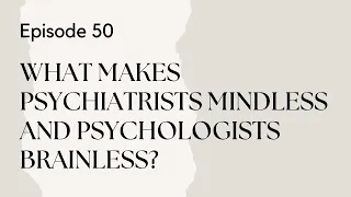 Talking Therapy Episode 50:What Makes Psychiatrists Mindless and Psychologists Brainless?