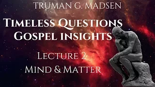 Timeless Questions & Gospel Insights Lecture 2: Mind & Matter | Truman G. Madsen