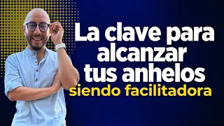 La clave para alcanzar tus anhelos siendo facilitadora