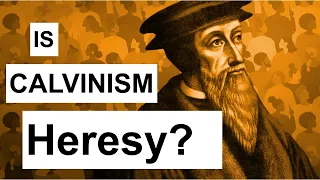 Is Calvinism Heresy?