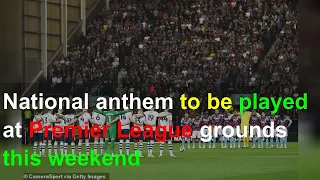 National anthem to be played at Premier League grounds this weekend