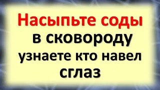 Чтобы узнать, кто навел сглаз и ворует счастье из жизни насыпьте соду в сковороду и прокалите