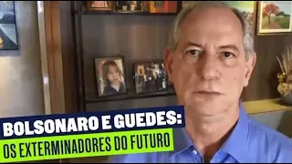 CIRO - Bolsonaro e Guedes exterminam o futuro