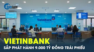 Vietinbank sắp phát hành 9.000 tỷ đồng trái phiếu thay vì 8.000 tỷ | CafeLand