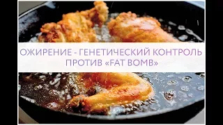 ОЖИРЕНИЕ - ГЕНЕТИЧЕСКИЙ КОНТРОЛЬ ПРОТИВ «FAT BOMB»