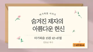 240410 수요설교 - 숨겨진 제자의 아름다운 헌신 (마15;42-47)