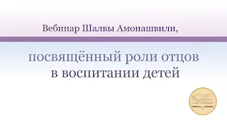 Вебинар Шалвы Амонашвили, посвящённый роли отцов в воспитании детей