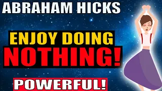 Start Enjoying Doing NOTHING! & You Will Manifest EVERYTHING! - Abraham Hicks