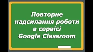 Повторне надсилання роботи в сервісі Google Classroom