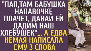 "Пап, там бабушка на лавочке плачет, давай ей дадим наш хлебушек"… А едва немая написала ему 3 слова