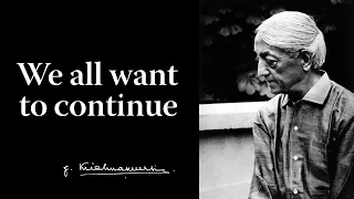 We all want to continue | Krishnamurti