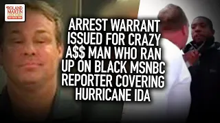 Arrest Warrant Issued For Crazy A$$ Man Who Ran Up On Black MSNBC Reporter Covering Hurricane Ida