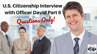 U.S. Citizenship Interview with Officer David Part 5--QUESTIONS ONLY!