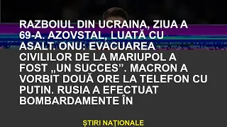 Războiul din Ucraina, ziua 69. Azovstal, atac. ONU: Evacuarea civililor din Mariupol „reușită” Macro