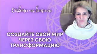 Создайте свой мир через свою трансформацию.  Ответы на вопросы