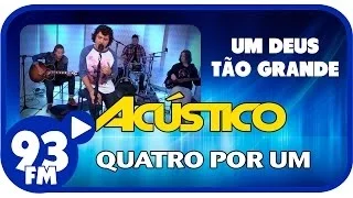 Quatro Por Um - UM DEUS TÃO GRANDE - Acústico 93 - AO VIVO - Abril de 2014