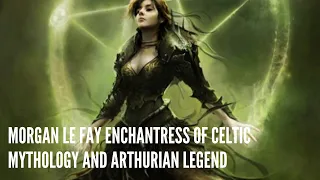 Morgan Le Fay Enchantress of Celtic Mythology and Arthurian Legend