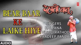 BEAR BAAR KE LAIKE HIYE | BHOJPURI AUDIO SONG | DEHATI BABU | KALPANA,VINOD RATHOD,PRADEEP PANDEY