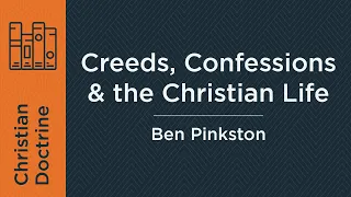 Creeds, Confessions & the Christian Life (Week 3) | Ben Pinkston