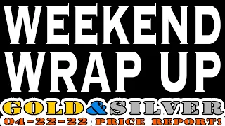 Weekend Wrap Up! 04/22/22 Gold & Silver Price Report