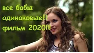 Фильм 2020!!!  ВСЕ БАБЫ ОДИНАКОВЫ @ Русские мелодрамы 2020 новинки