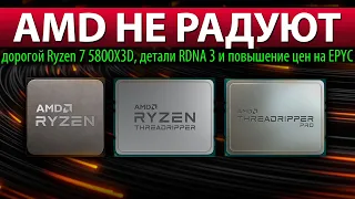 🔥AMD НЕ РАДУЮТ: дорогой Ryzen 7 5800X3D, детали RDNA 3 и повышение цен на EPYC