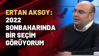 Ertan Aksoy: 2022 sonbaharında bir seçim görüyorum