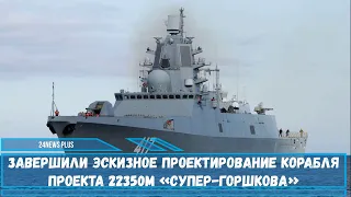Завершили эскизное проектирование корабля проекта 22350М «Супер-Горшкова»