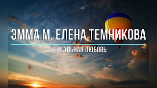 ЭММА М, ЕЛЕНА ТЕМНИКОВА - НЕРЕАЛЬНАЯ ЛЮБОВЬ (Текст песни)