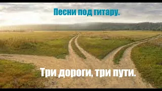 Песни под гитару. Три дороги, три пути.