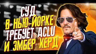 ДЕЛО ДЖОННИ ДЕППА В НЬЮ-ЙОРКЕ - СУД ВЫЗЫВАЕТ ЭМБЕР ХЕРД И ACLU КАК СВИДЕТЕЛЕЙ // ФАЙЛЫ ДЖОННИ ДЕППА