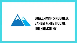 Владимир Яковлев: Зачем жить после пятидесяти?