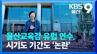 울산교육감 유럽 연수, 시기도 기간도 ‘논란’ / KBS  2022.09.07.